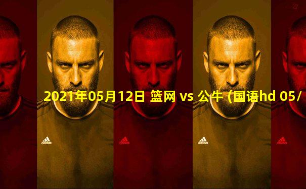 2021年05月12日 篮网 vs 公牛 (国语hd 05/12)高清直播